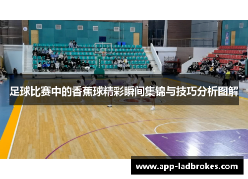 足球比赛中的香蕉球精彩瞬间集锦与技巧分析图解