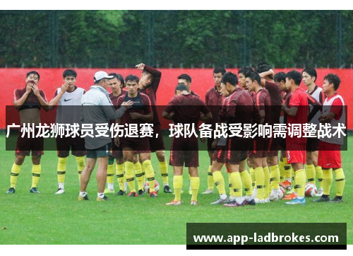 广州龙狮球员受伤退赛，球队备战受影响需调整战术